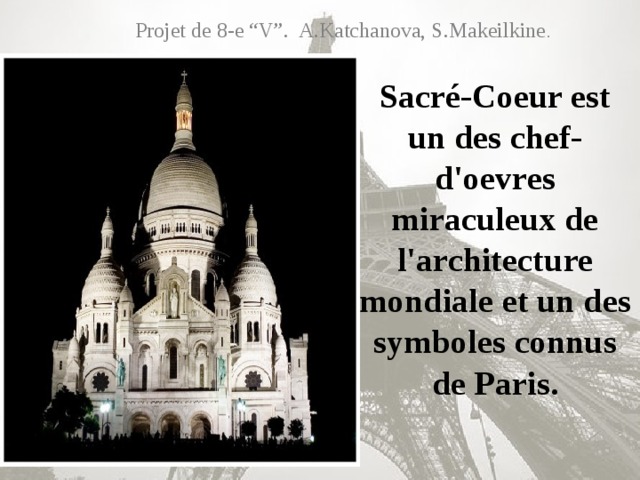 Projet de 8-e “V”. A.Katchanova, S.Makeilkine . Sacré-Coeur est un des chef-d'oevres miraculeux de l'architecture mondiale et un des symboles connus de Paris.
