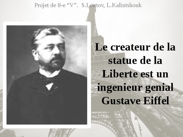 Projet de 8-e “V”. S.Loutov, L.Kalintshouk Le createur de la statue de la Liberte est un ingenieur genial Gustave Eiffel