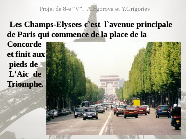 Projet de 8-e “V”. A.Egorova et Y.Grigoriev  Les Champs-Elysees c`est l`avenue principale de Paris qui commence de la place de la Concorde  et finit aux  pieds de  L'Aic de  Triomphe.