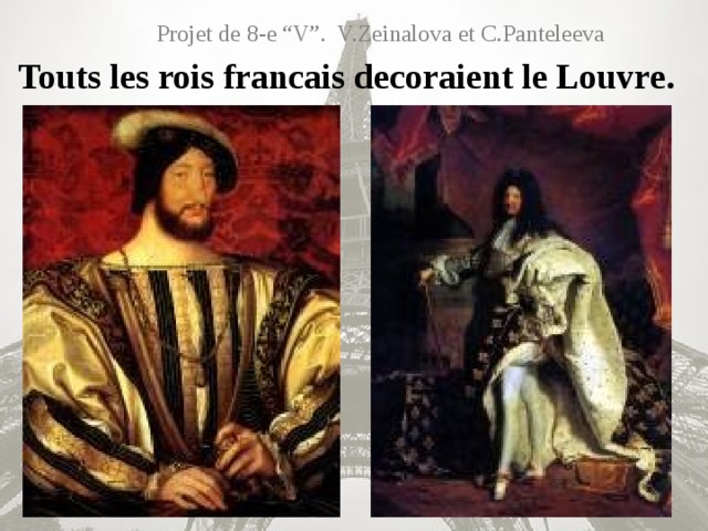 Projet de 8-e “V”. V.Zeinalova et C.Panteleeva Touts les rois francais decoraient le Louvre.