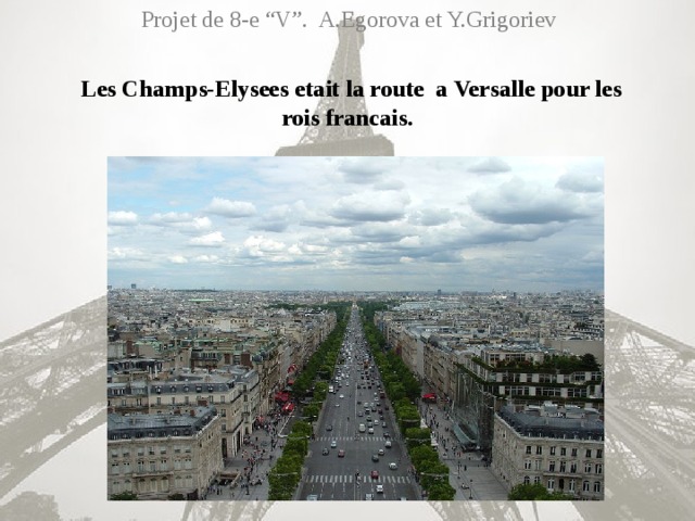 Projet de 8-e “V”. A.Egorova et Y.Grigoriev  Les Champs-Elysees etait la route a Versalle pour les rois francais.