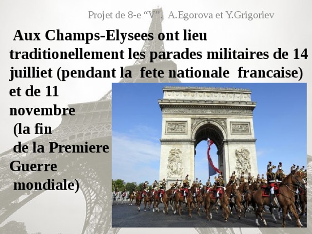 Projet de 8-e “V”. A.Egorova et Y.Grigoriev  Aux Champs-Elysees ont lieu traditionellement les parades militaires de 14 juilliet (pendant la fete nationale francaise) et de 11  novembre  (la fin  de la Premiere  Guerre  mondiale)