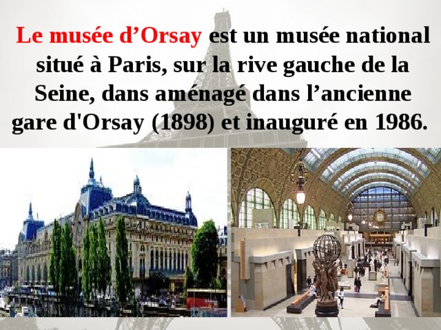 Le musée d’Orsay est un musée national situé à Paris, sur la rive gauche de la Seine, dans aménagé dans l’ancienne gare d'Orsay (1898) et inauguré en 1986.