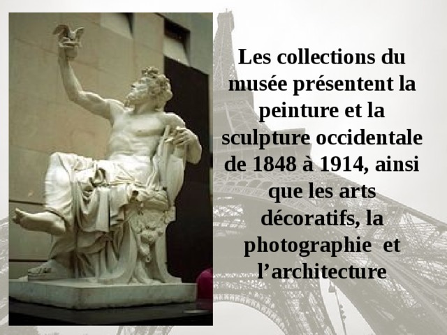 Les collections du musée présentent la peinture et la sculpture occidentale de 1848 à 1914, ainsi que les arts décoratifs, la photographie et l’architecture