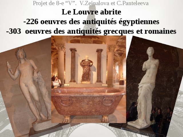 Projet de 8-e “V”. V.Zeinalova et C.Panteleeva  Le Louvre abrite  - 226 oeuvres des antiquités égyptiennes  -303 oeuvres des antiquités grecques et romaines