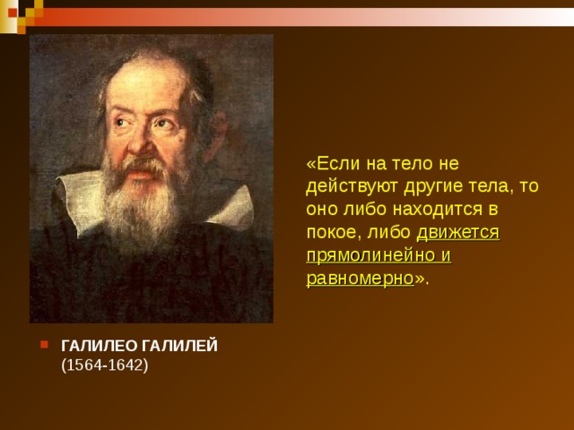 «Если на тело не действуют другие тела, то оно либо находится в покое, либо движется прямолинейно и равномерно ».   На основании подобных опытов итальянский ученый Галилео Галилей, живший в 17 веке, предположил, что Аристотель заблуждался! «……..» ГАЛИЛЕО ГАЛИЛЕЙ  (1564-1642)  