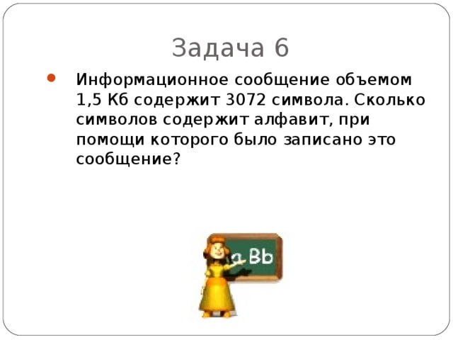 Задача 6 Информационное сообщение объемом 1,5 Кб содержит 3072 символа. Сколько символов содержит алфавит, при помощи которого было записано это сообщение? 