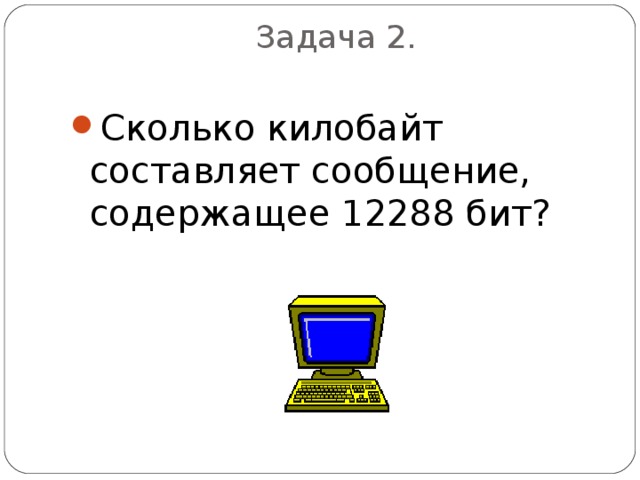 Задача 2.   Сколько килобайт составляет сообщение, содержащее 12288 бит? 