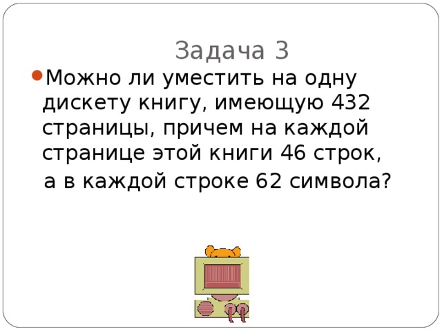 Задача 3 Можно ли уместить на одну дискету книгу, имеющую 432 страницы, причем на каждой странице этой книги 46 строк,  а в каждой строке 62 символа? 