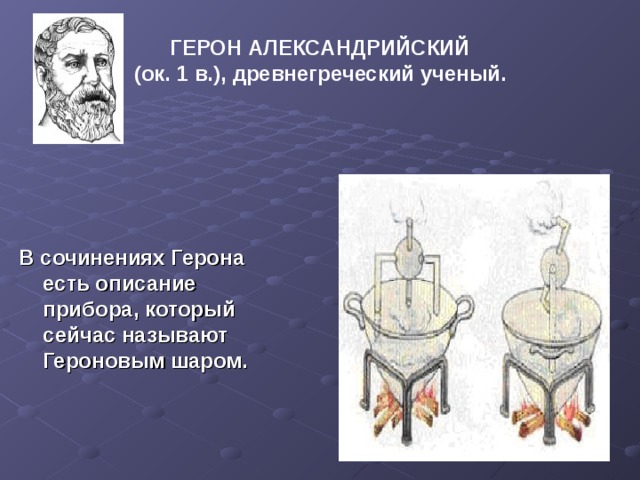 ГЕРОН АЛЕКСАНДРИЙСКИЙ  (ок. 1 в.), древнегреческий ученый.  В сочинениях Герона есть описание прибора, который сейчас называют Героновым шаром.