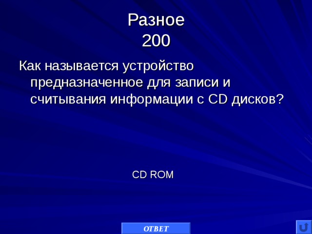 Разное  200 Как называется устройство предназначенное для записи и считывания информации с CD дисков? CD ROM ОТВЕТ