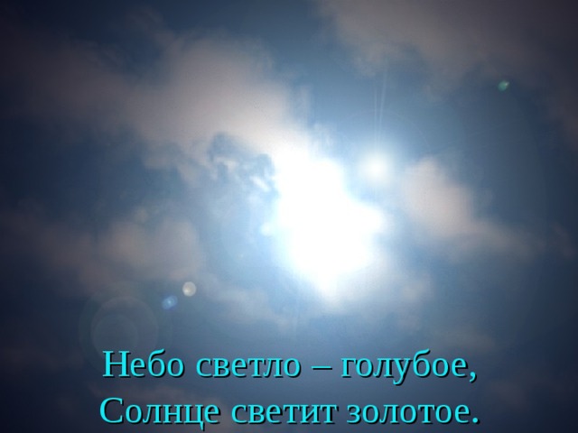       Небо светло – голубое,  Солнце светит золотое. 