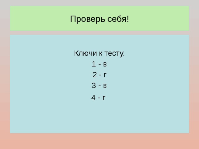 Проверь себя! Ключи к тесту. 1 - в 2 - г 3 - в 4 - г  