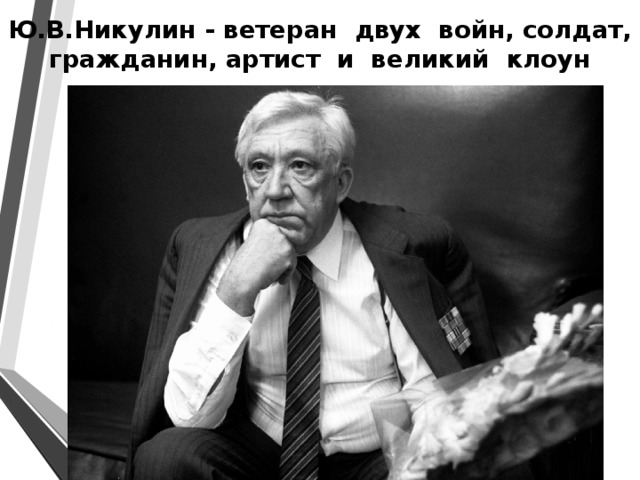 Ю.В.Никулин - ветеран двух войн, солдат, гражданин, артист и великий клоун 