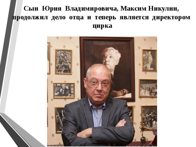 Сын Юрия Владимировича, Максим Никулин, продолжил дело отца и теперь является директором цирка 