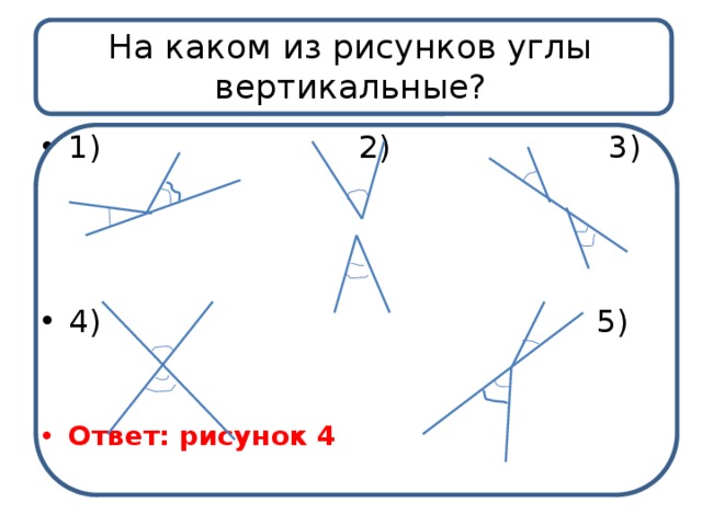 На каком из рисунков углы вертикальные? 1) 2) 3) 4) 5) Ответ: рисунок 4   