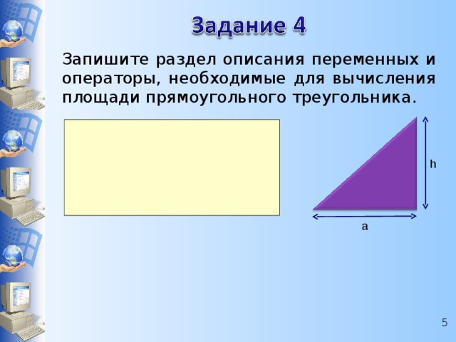 Запишите раздел описания переменных и операторы, необходимые для вычисления площади прямоугольного треугольника. h a  