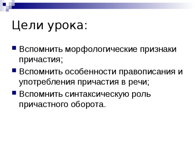 Цели урока: Вспомнить морфологические признаки причастия; Вспомнить особенности правописания и употребления причастия в речи; Вспомнить синтаксическую роль причастного оборота. 