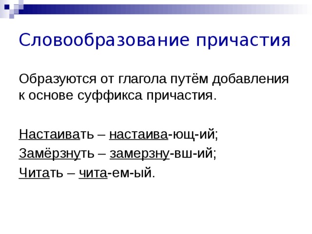 Словообразование причастия Образуются от глагола путём добавления к основе суффикса причастия.  Настаива ть – настаива -ющ-ий; Замёрзну ть – замерзну -вш-ий; Чита ть – чита -ем-ый. 