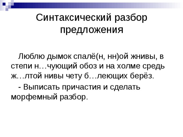 Синтаксический разбор предложения Люблю дымок спалё(н, нн)ой жнивы, в степи н…чующий обоз и на холме средь ж…лтой нивы чету б…леющих берёз. - Выписать причастия и сделать морфемный разбор. 