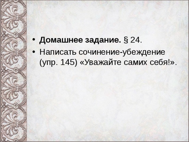 Домашнее задание. § 24. Написать сочинение-убеждение (упр. 145) «Уважайте самих себя!». 