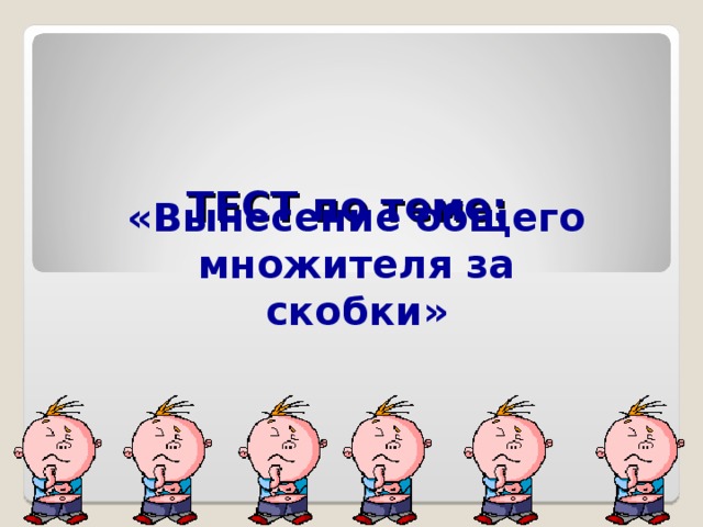   ТЕСТ по теме:   «Вынесение общего множителя за скобки» 