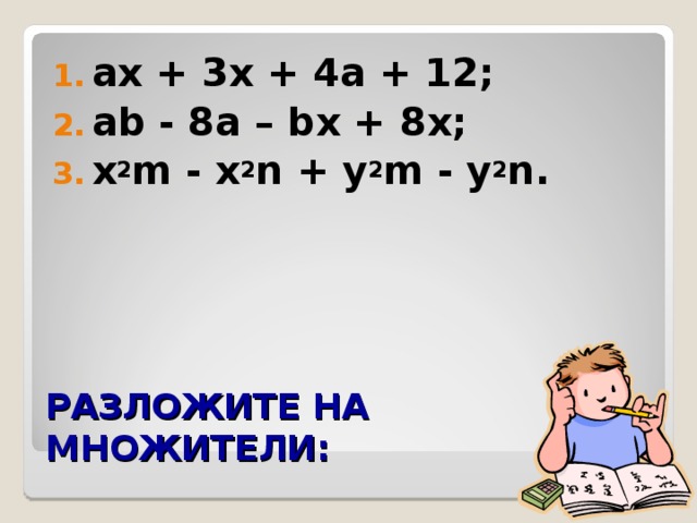 ах + 3х + 4а + 12; а b - 8а – b х + 8х; x 2 m  - x 2 n + y 2 m  - y 2 n.  РАЗЛОЖИТЕ НА МНОЖИТЕЛИ: 