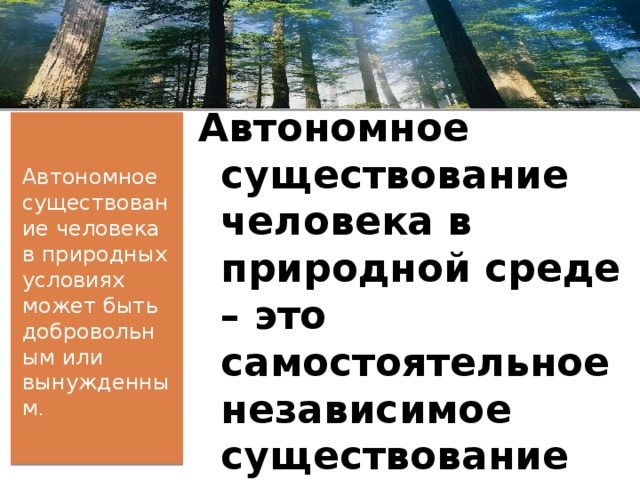 Автономное существование человека в природной среде – это самостоятельное независимое существование его в природных условиях. Автономное существование человека в природных условиях может быть добровольным или вынужденным . 