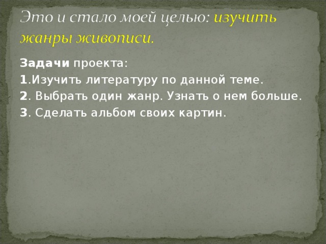 Задачи проекта: 1 .Изучить литературу по данной теме. 2 . Выбрать один жанр. Узнать о нем больше. 3 . Сделать альбом своих картин.