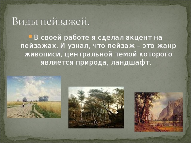 В своей работе я сделал акцент на пейзажах. И узнал, что пейзаж – это жанр живописи, центральной темой которого является природа, ландшафт.