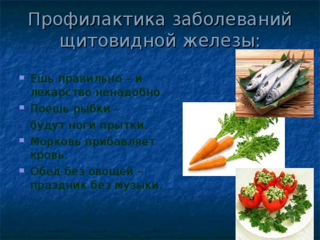 Профилактика заболеваний щитовидной железы: Ешь правильно – и лекарство ненадобно. Поешь рыбки –  будут ноги прытки. Морковь прибавляет кровь. Обед без овощей – праздник без музыки. 