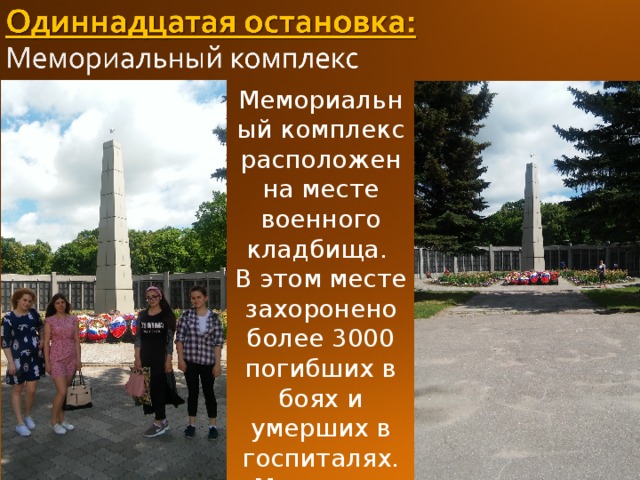 Мемориальный комплекс расположен на месте военного кладбища.  В этом месте захоронено более 3000 погибших в боях и умерших в госпиталях. Мемориал создан в 1949 г. 