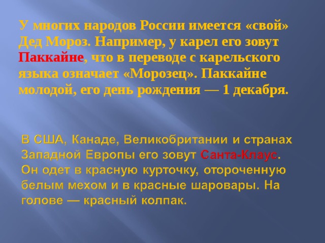 У многих народов России имеется «свой» Дед Мороз. Например, у карел его зовут Паккайне , что в переводе с карельского языка означает «Морозец». Паккайне молодой, его день рождения — 1 декабря.  