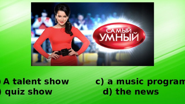 A talent show c) a music programme b) quiz show d) the news 