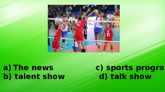 The news c) sports programme b) talent show d) talk show 