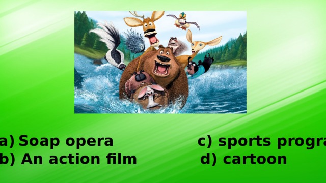 Soap opera c) sports programme b) An action film d) cartoon 