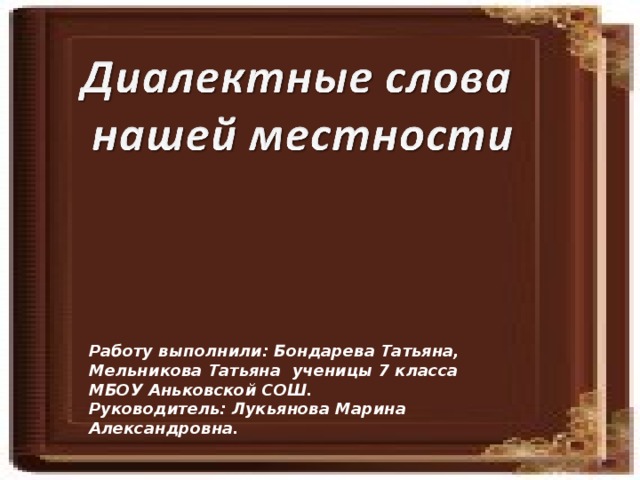 Работу выполнили: Бондарева Татьяна, Мельникова Татьяна ученицы 7 класса МБОУ Аньковской СОШ. Руководитель: Лукьянова Марина Александровна.  