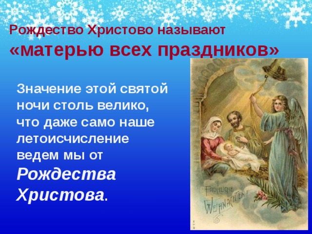 Рождество Христово называют «матерью всех праздников»    Значение этой святой ночи столь велико, что даже само наше летоисчисление ведем мы от Рождества Христова . 