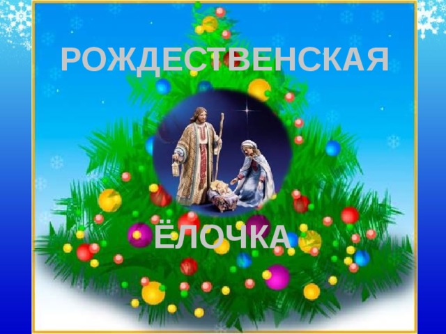 РОЖДЕСТВЕНСКАЯ Изображение с сайта http://ligateteam.clan.su/_nw/0/30930.jpg, http://bmyr.kiev.ua/news/photo/070107_Rizdvo/christmasPIC.jpg ЁЛОЧКА  