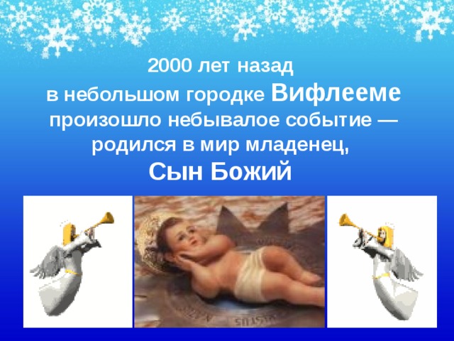 2000 лет назад  в небольшом городке Вифлееме произошло небывалое событие — родился в мир младенец,  Сын Божий 