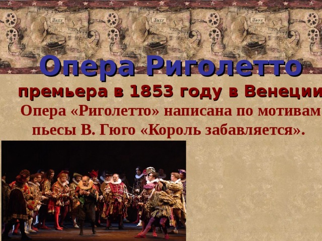 Опера Риголетто  премьера в 1853 году в Венеции  Опера «Риголетто» написана по мотивам пьесы В. Гюго «Король забавляется». 
