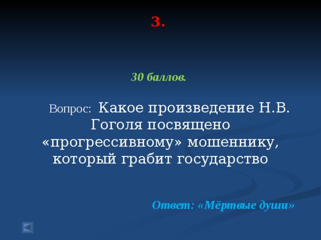 3.     30 баллов.   Вопрос: Какое произведение Н.В. Гоголя посвящено «прогрессивному» мошеннику, который грабит государство  Ответ: «Мёртвые души»  