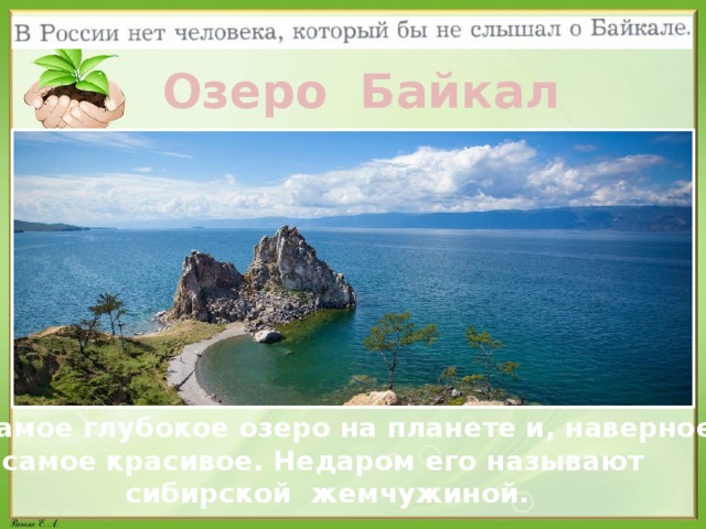 Озеро Байкал  Самое глубокое озеро на планете и, наверное, самое красивое. Недаром его называют сибирской жемчужиной.