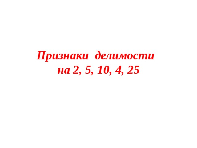 Признаки делимости на 2, 5, 10, 4, 25