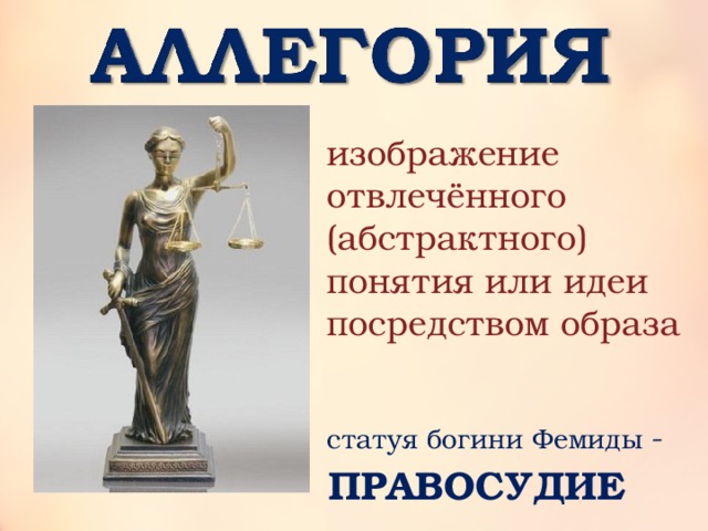 изображение отвлечённого (абстрактного) понятия или идеи посредством образа статуя богини Фемиды - ПРАВОСУДИЕ 