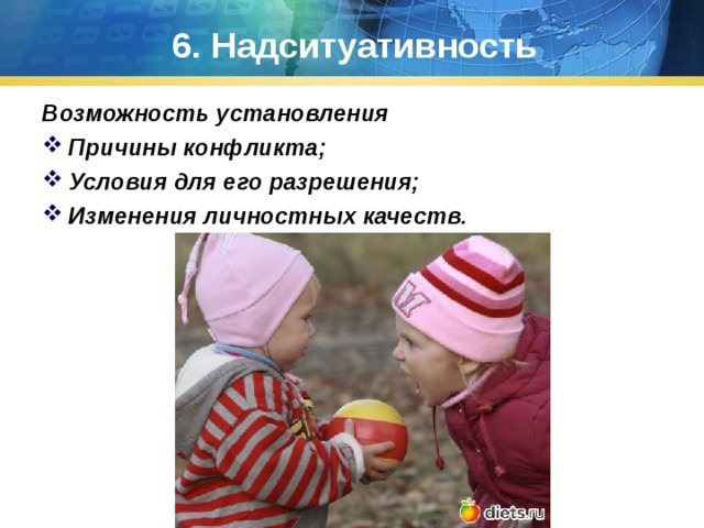 6. Надситуативность Возможность установления Причины конфликта; Условия для его разрешения; Изменения личностных качеств.  