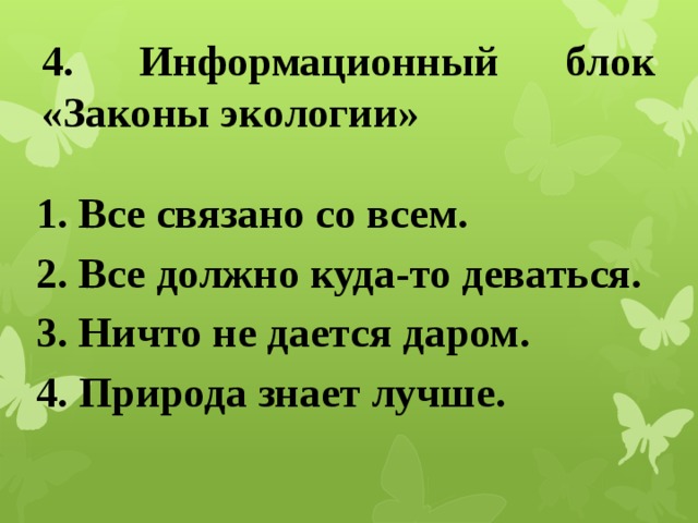 4. Информационный блок «Законы экологии» 1. Все связано со всем. 2. Все должно куда-то деваться. 3. Ничто не дается даром. 4. Природа знает лучше. 