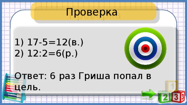 Проверка 1) 17-5=12(в.) 2) 12:2=6(р.) Ответ: 6 раз Гриша попал в цель. 