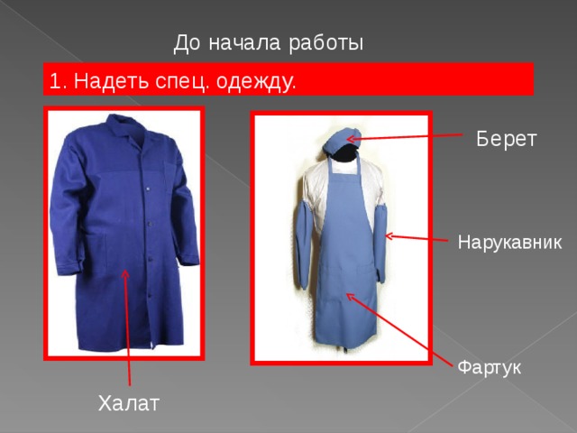 До начала работы 1. Надеть спец. одежду.  Берет  Нарукавник Фартук  Халат  