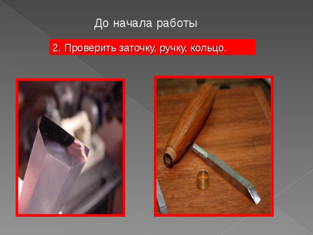 До начала работы 2. Проверить заточку, ручку, кольцо. 